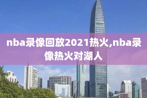 nba录像回放2021热火,nba录像热火对湖人