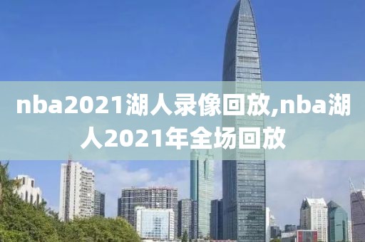 nba2021湖人录像回放,nba湖人2021年全场回放