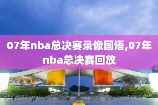 07年nba总决赛录像国语,07年nba总决赛回放