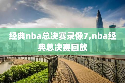 经典nba总决赛录像7,nba经典总决赛回放