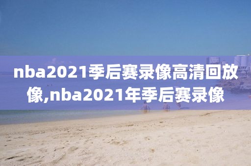 nba2021季后赛录像高清回放像,nba2021年季后赛录像