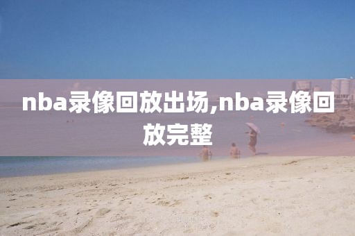 nba录像回放出场,nba录像回放完整
