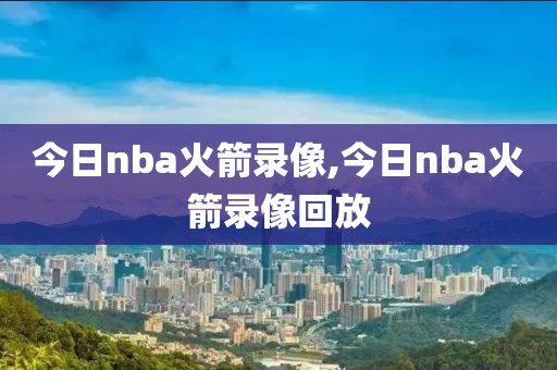今日nba火箭录像,今日nba火箭录像回放