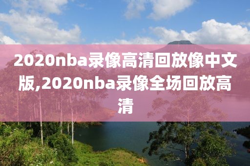 2020nba录像高清回放像中文版,2020nba录像全场回放高清