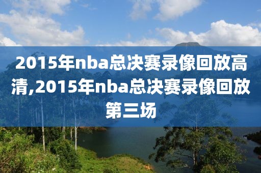 2015年nba总决赛录像回放高清,2015年nba总决赛录像回放第三场