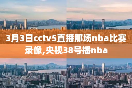 3月3日cctv5直播那场nba比赛录像,央视38号播nba