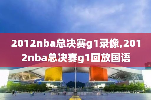 2012nba总决赛g1录像,2012nba总决赛g1回放国语