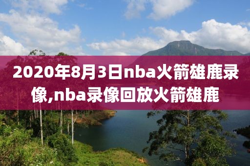 2020年8月3日nba火箭雄鹿录像,nba录像回放火箭雄鹿