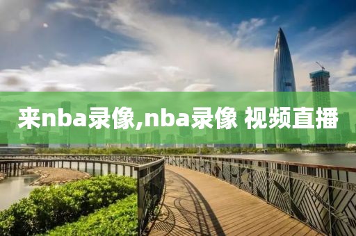 来nba录像,nba录像 视频直播