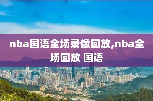 nba国语全场录像回放,nba全场回放 国语
