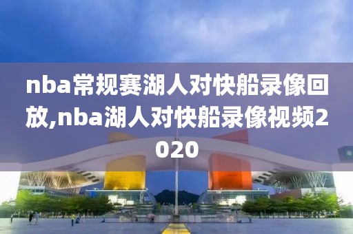 nba常规赛湖人对快船录像回放,nba湖人对快船录像视频2020