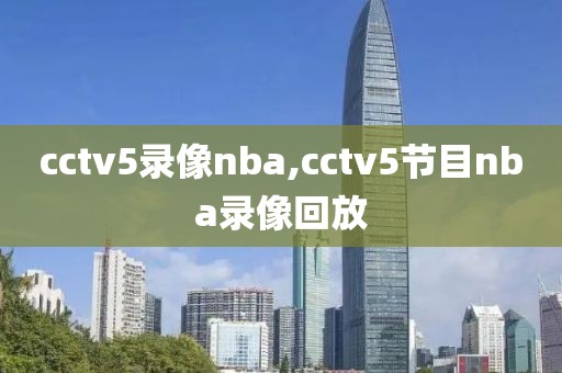 cctv5录像nba,cctv5节目nba录像回放