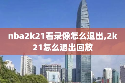 nba2k21看录像怎么退出,2k21怎么退出回放