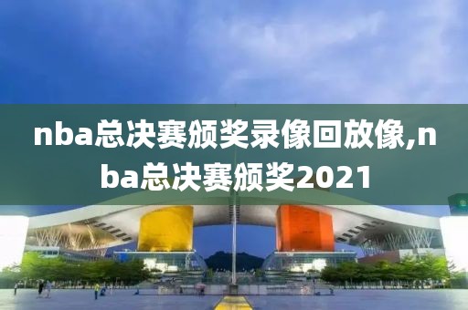 nba总决赛颁奖录像回放像,nba总决赛颁奖2021