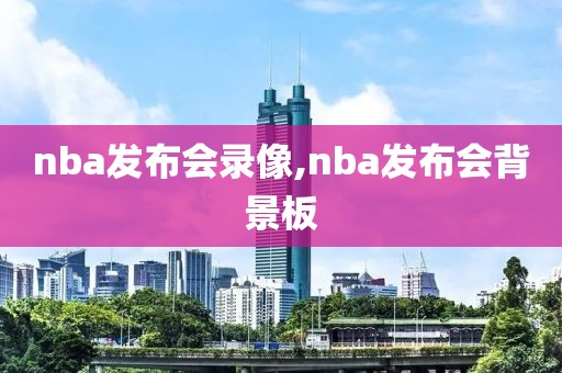 nba发布会录像,nba发布会背景板
