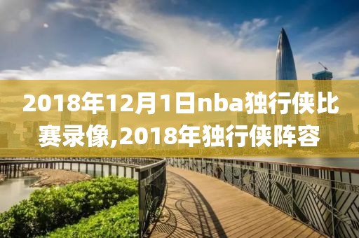2018年12月1日nba独行侠比赛录像,2018年独行侠阵容