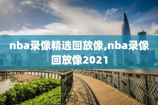 nba录像精选回放像,nba录像回放像2021