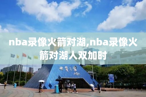 nba录像火箭对湖,nba录像火箭对湖人双加时
