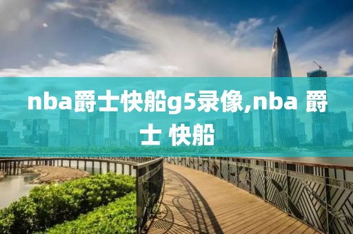 nba爵士快船g5录像,nba 爵士 快船