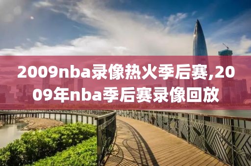 2009nba录像热火季后赛,2009年nba季后赛录像回放