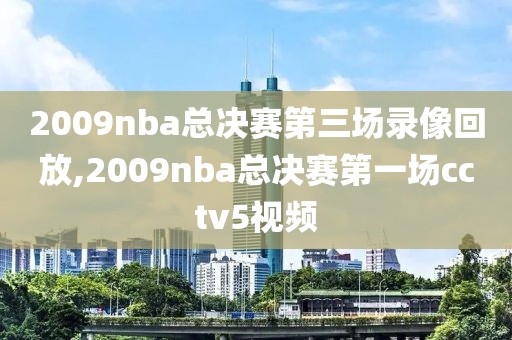 2009nba总决赛第三场录像回放,2009nba总决赛第一场cctv5视频