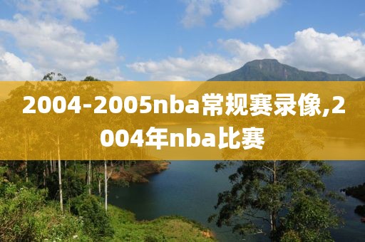 2004-2005nba常规赛录像,2004年nba比赛
