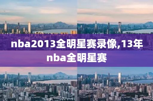 nba2013全明星赛录像,13年nba全明星赛