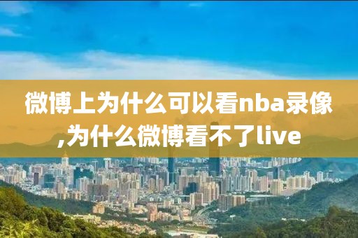 微博上为什么可以看nba录像,为什么微博看不了live