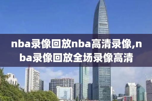 nba录像回放nba高清录像,nba录像回放全场录像高清