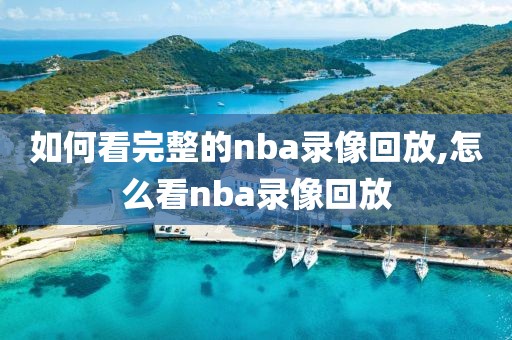 如何看完整的nba录像回放,怎么看nba录像回放