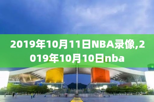 2019年10月11日NBA录像,2019年10月10日nba