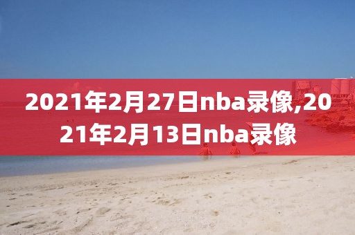 2021年2月27日nba录像,2021年2月13日nba录像