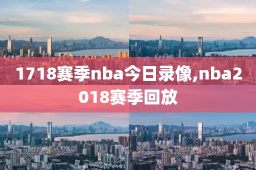1718赛季nba今日录像,nba2018赛季回放