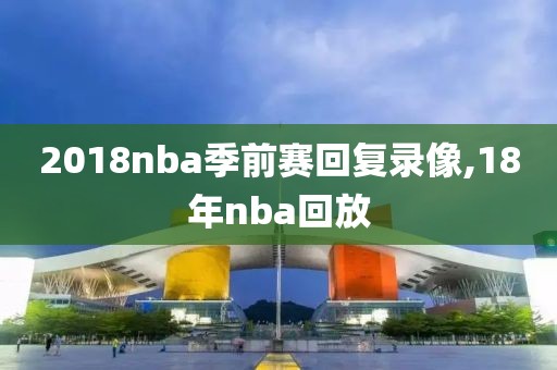 2018nba季前赛回复录像,18年nba回放