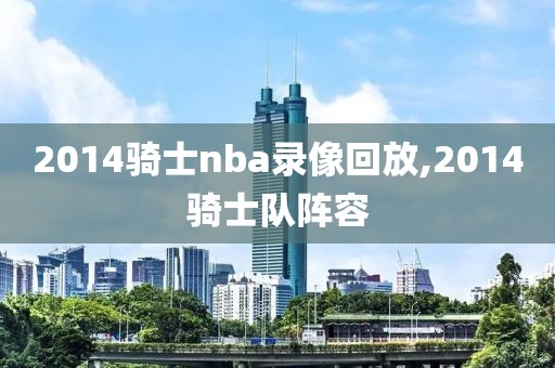 2014骑士nba录像回放,2014骑士队阵容