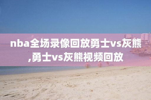 nba全场录像回放勇士vs灰熊,勇士vs灰熊视频回放
