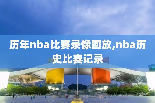 历年nba比赛录像回放,nba历史比赛记录