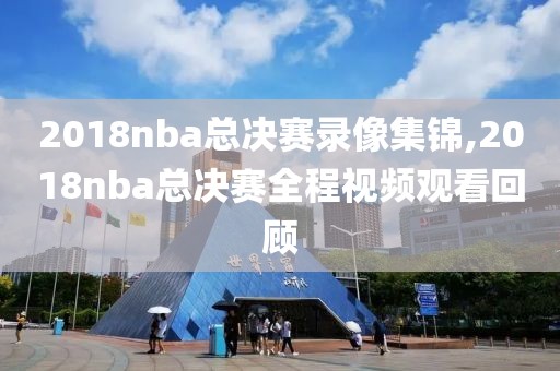 2018nba总决赛录像集锦,2018nba总决赛全程视频观看回顾
