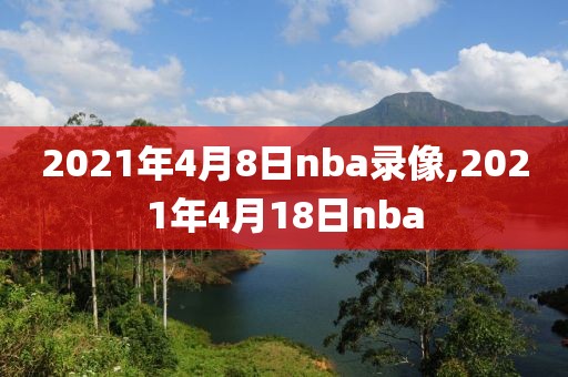 2021年4月8日nba录像,2021年4月18日nba