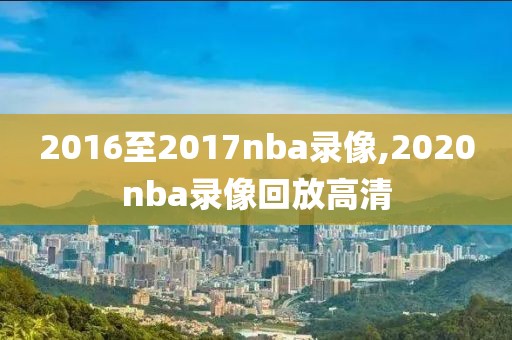 2016至2017nba录像,2020nba录像回放高清