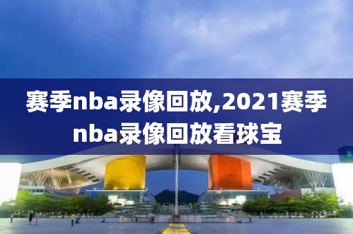 赛季nba录像回放,2021赛季nba录像回放看球宝