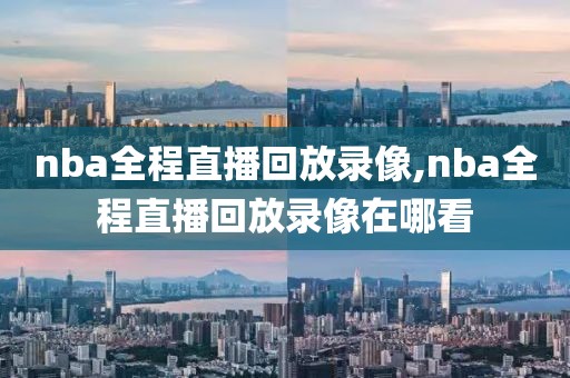 nba全程直播回放录像,nba全程直播回放录像在哪看