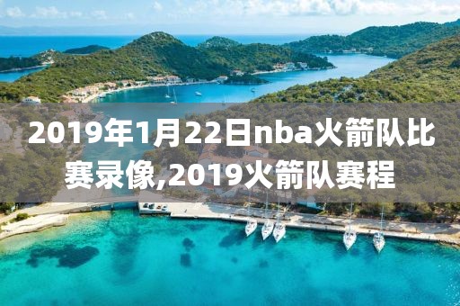 2019年1月22日nba火箭队比赛录像,2019火箭队赛程