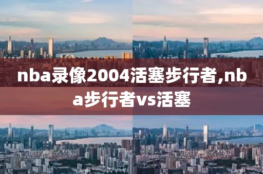 nba录像2004活塞步行者,nba步行者vs活塞