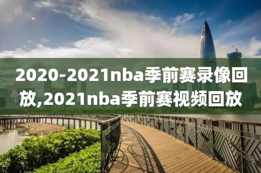 2020-2021nba季前赛录像回放,2021nba季前赛视频回放
