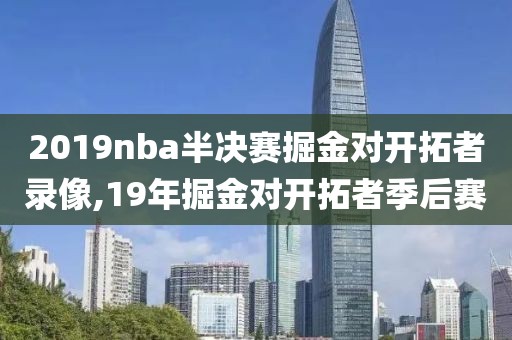 2019nba半决赛掘金对开拓者录像,19年掘金对开拓者季后赛