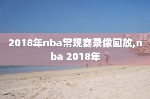 2018年nba常规赛录像回放,nba 2018年