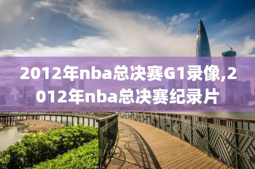 2012年nba总决赛G1录像,2012年nba总决赛纪录片