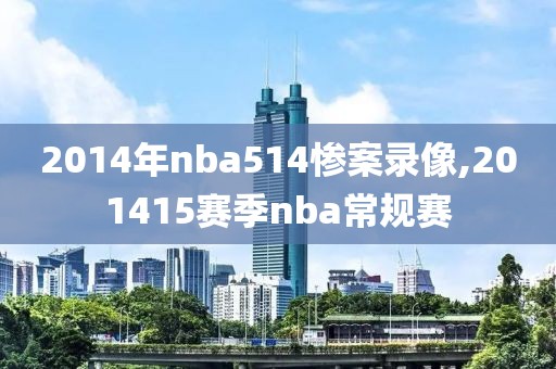 2014年nba514惨案录像,201415赛季nba常规赛