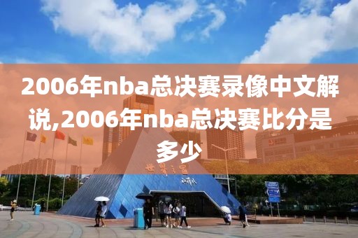 2006年nba总决赛录像中文解说,2006年nba总决赛比分是多少